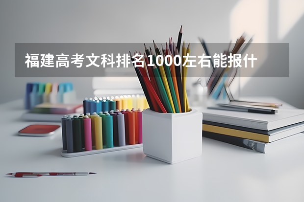 福建高考文科排名1000左右能报什么学校