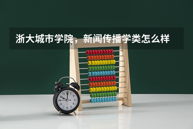 浙大城市学院,新闻传播学类怎么样
