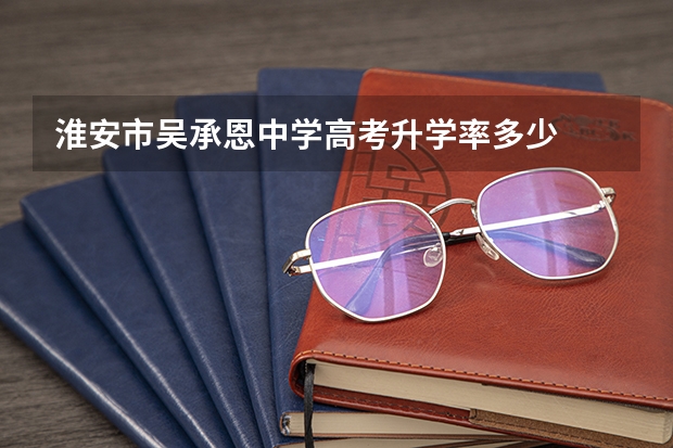 淮安市吴承恩中学高考升学率多少