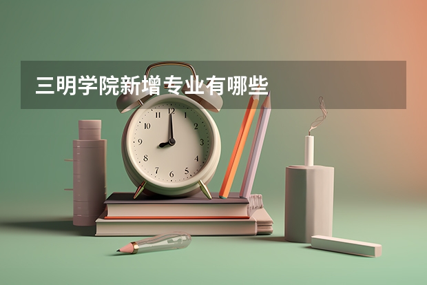 三明学院新增专业有哪些
