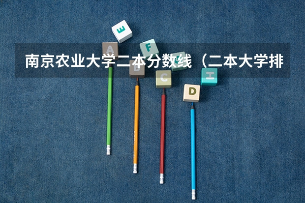 南京农业大学二本分数线（二本大学排名及分数线）