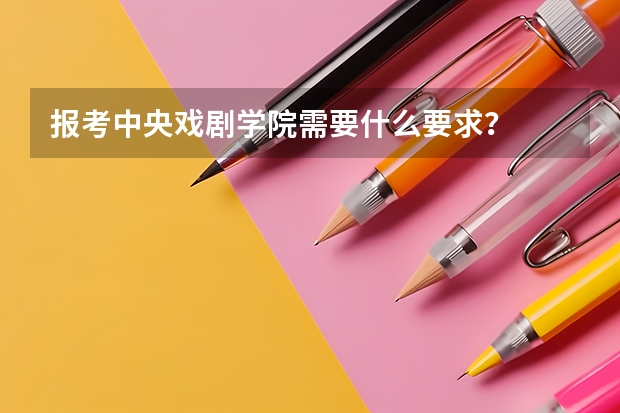 报考中央戏剧学院需要什么要求？
