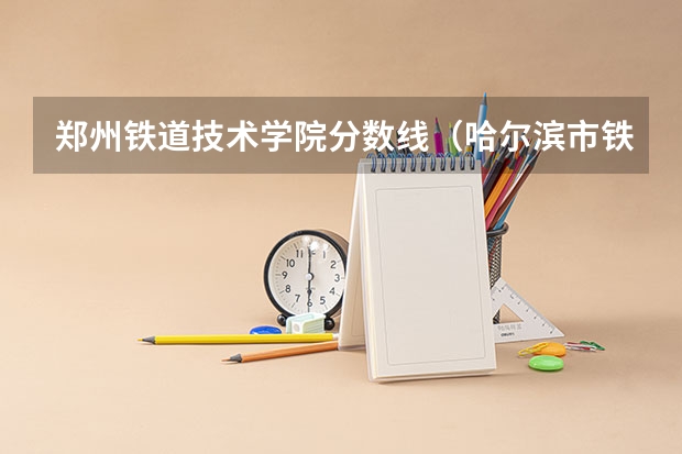 郑州铁道技术学院分数线（哈尔滨市铁道技术学院分数线）