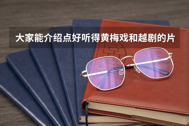 大家能介绍点好听得黄梅戏和越剧的片段吗 顺便在介绍一下好听的泰国音乐