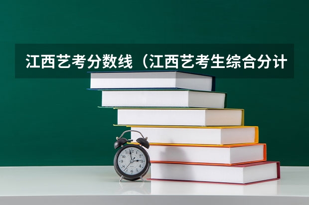 江西艺考分数线（江西艺考生综合分计算方式）