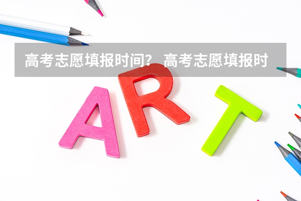 高考志愿填报时间？ 高考志愿填报时间 高考志愿填报的时间