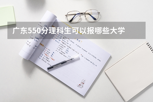 广东550分理科生可以报哪些大学