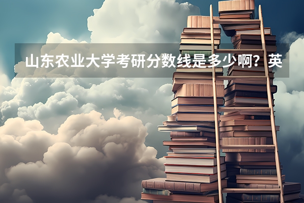 山东农业大学考研分数线是多少啊？英语需要多少分？