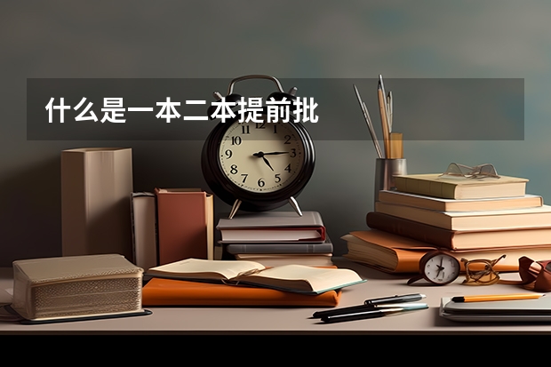 什么是一本二本提前批