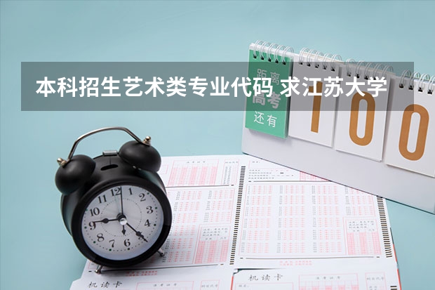 本科招生艺术类专业代码 求江苏大学艺术类专业招生代码!!