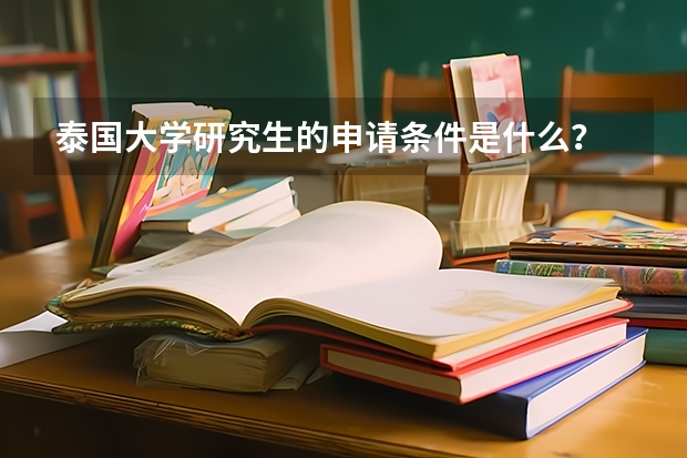 泰国大学研究生的申请条件是什么？