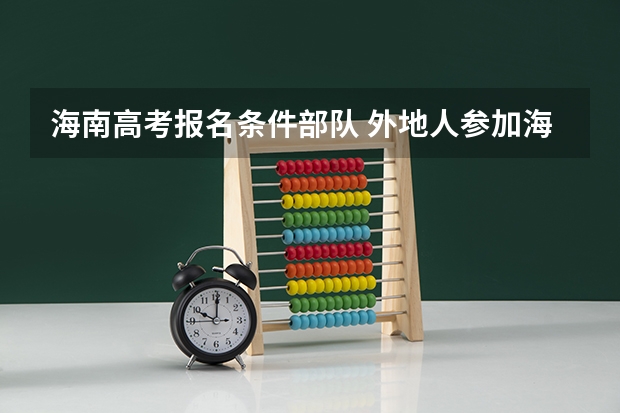 海南高考报名条件部队 外地人参加海南省高考需要的条件