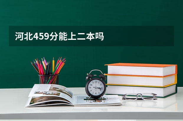 河北459分能上二本吗