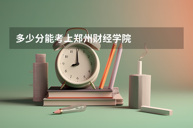 多少分能考上郑州财经学院