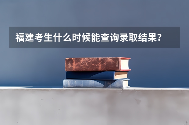 福建考生什么时候能查询录取结果？