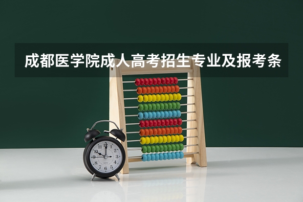 成都医学院成人高考招生专业及报考条件官方指南（成都锦城学院高考报考注意事项）