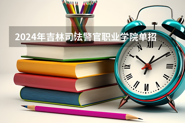 2024年吉林司法警官职业学院单招分数线是多少