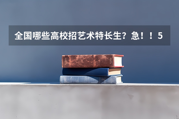 全国哪些高校招艺术特长生？急！！50分全给你哦，有好的回答加分100