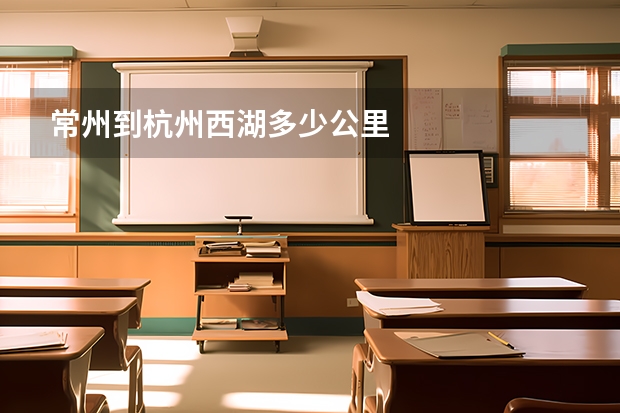 常州到杭州西湖多少公里