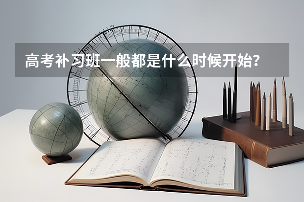 高考补习班一般都是什么时候开始?