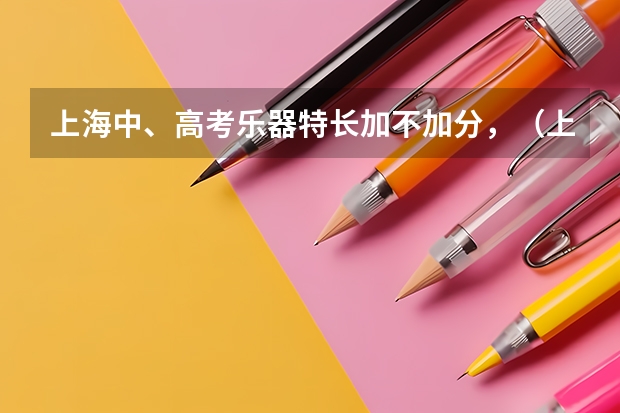 上海中、高考乐器特长加不加分，（上海高考的三类政策性加分是不是？？）