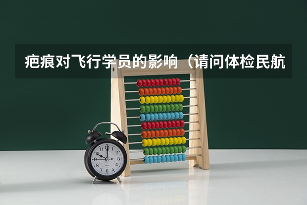 疤痕对飞行学员的影响(请问体检民航飞行员。我小腿上有一条长约四厘米宽约两厘米的椭圆疤痕能不能体检通过啊。)