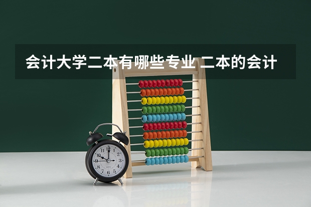 会计大学二本有哪些专业 二本的会计专业比较好的大学。
