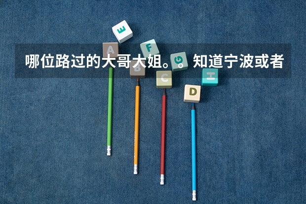 哪位路过的大哥大姐。。知道宁波或者杭州有什么专科学校?
