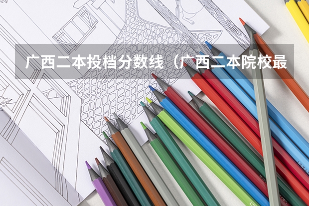 广西二本投档分数线（广西二本院校最低录取分数线2023）
