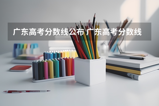 广东高考分数线公布 广东高考分数线一览表 各省市美术类统(联)考合格线汇总!