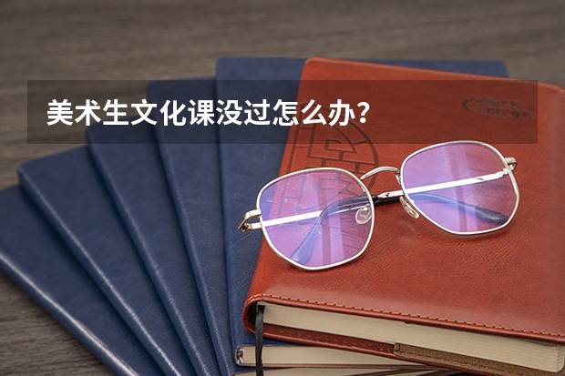 美术生文化课没过怎么办？