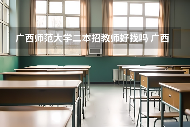 广西师范大学二本招教师好找吗 广西师范大学小学教育专业是二本还是一本