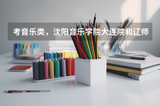 考音乐类，沈阳音乐学院大连院和辽师哪个好？