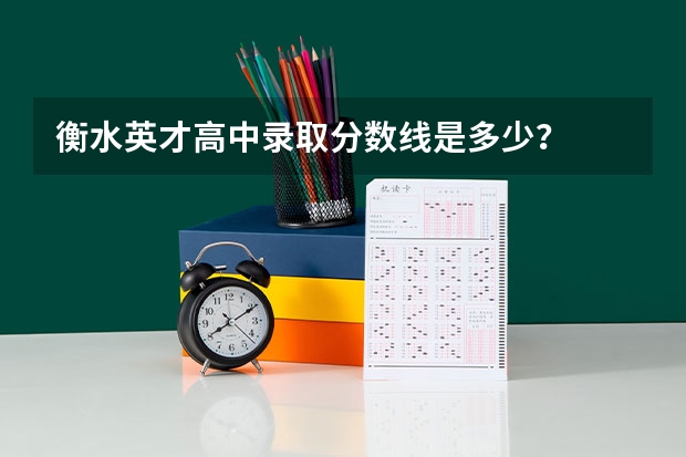 衡水英才高中录取分数线是多少？
