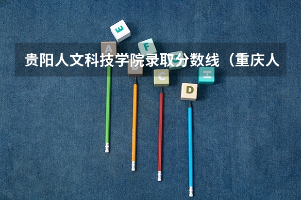 贵阳人文科技学院录取分数线(重庆人文科技学院是公办还是民办?)