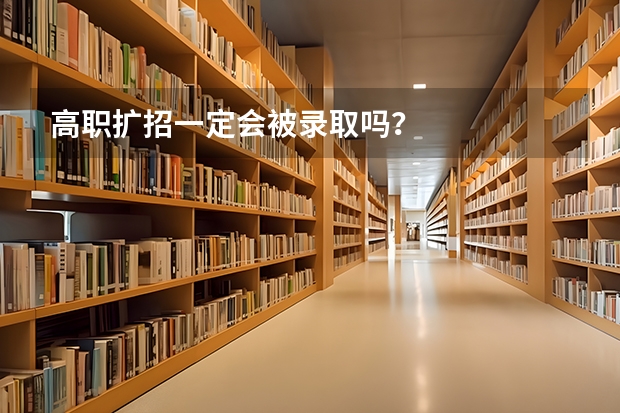 高职扩招一定会被录取吗？