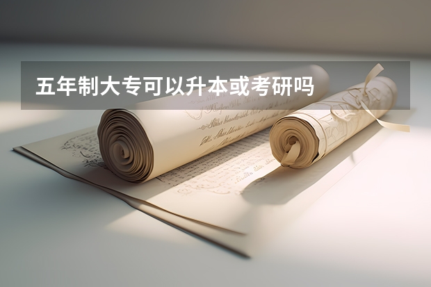 五年制大专可以升本或考研吗