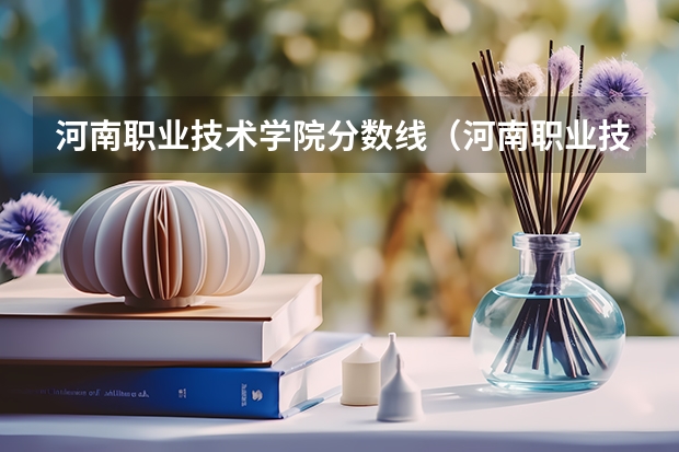 河南职业技术学院分数线（河南职业技术学院是专几?）