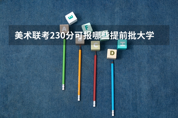 美术联考230分可报哪些提前批大学？