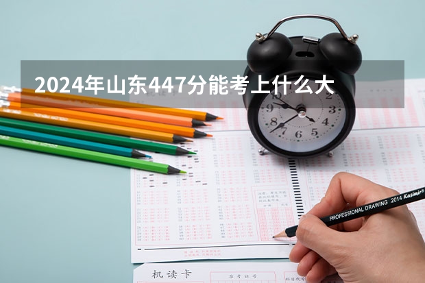 2024年山东447分能考上什么大学?