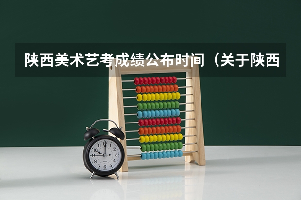 陕西美术艺考成绩公布时间（关于陕西咸阳市艺考中考成绩查询的方法）