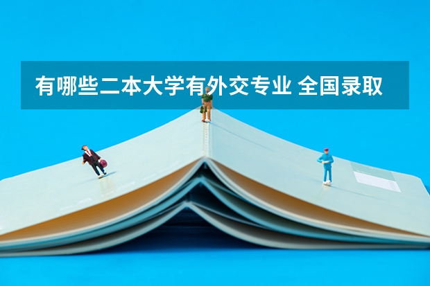 有哪些二本大学有外交专业 全国录取分数最低的二本大学
