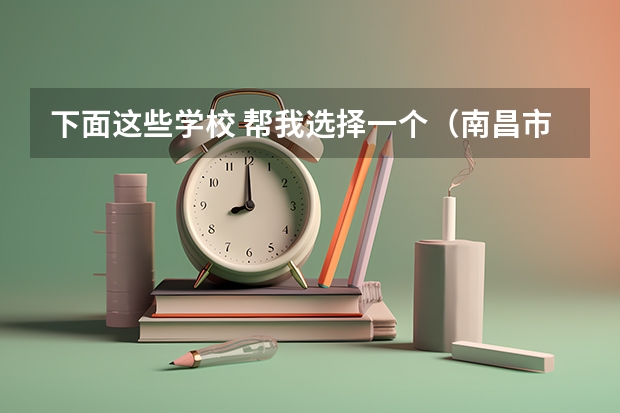 下面这些学校 帮我选择一个(南昌市的大学排名一览表,附前三名录取分数线)