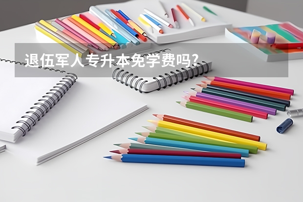 退伍军人专升本免学费吗?