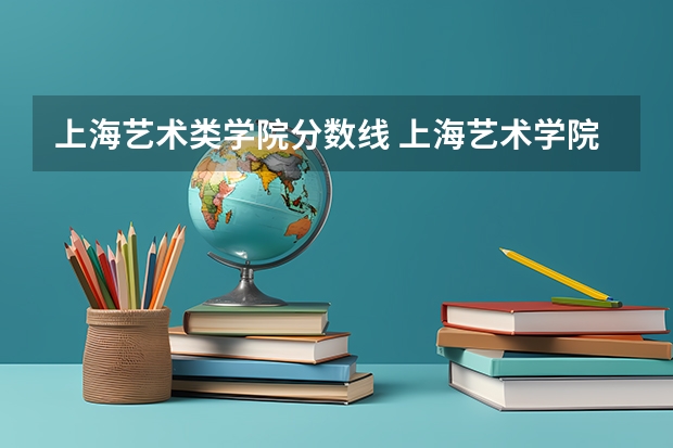 上海艺术类学院分数线 上海艺术学院几本