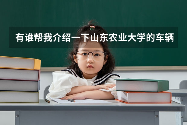 有谁帮我介绍一下山东农业大学的车辆工程专业啊?(中国农业大学4+0国际本科学费)