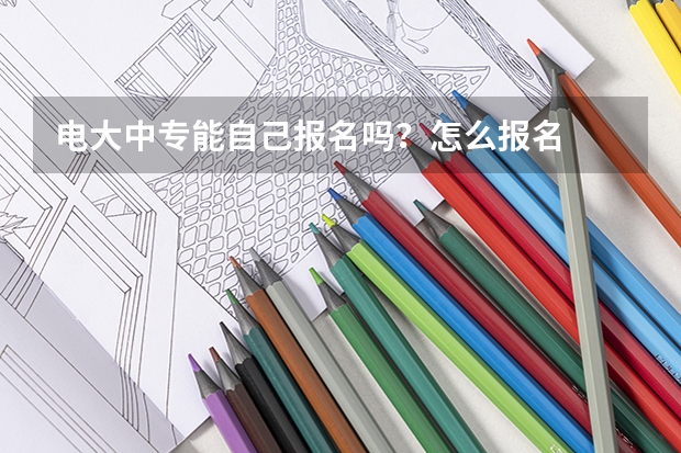 电大中专能自己报名吗?怎么报名