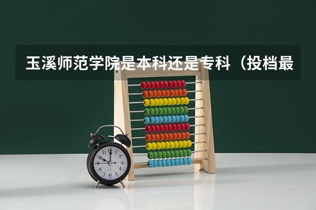 玉溪师范学院是本科还是专科（投档最低分和录取最低分的区别）
