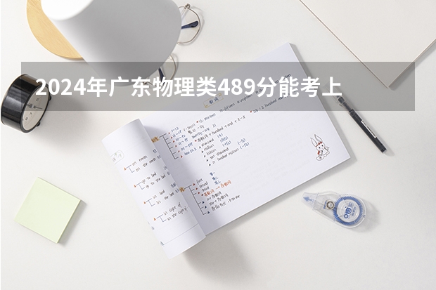 2024年广东物理类489分能考上什么大学?