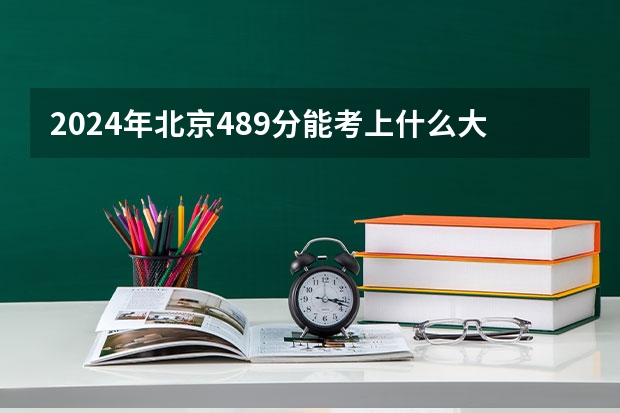 2024年北京489分能考上什么大学?
